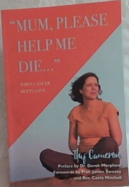 Image for Mum, Please Help Me Die: When Cancer Meets Love Mum, Please Help Me Die: When Cancer Meets Love