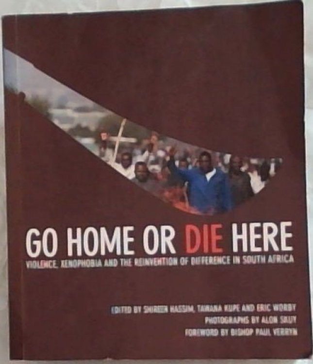 Image for Go Home Or Die Here: Violence, Xenophobia and the Reinvention of Difference in South Africa Go Home Or Die Here: Violence, Xenophobia and the Reinvention of Difference in South Africa