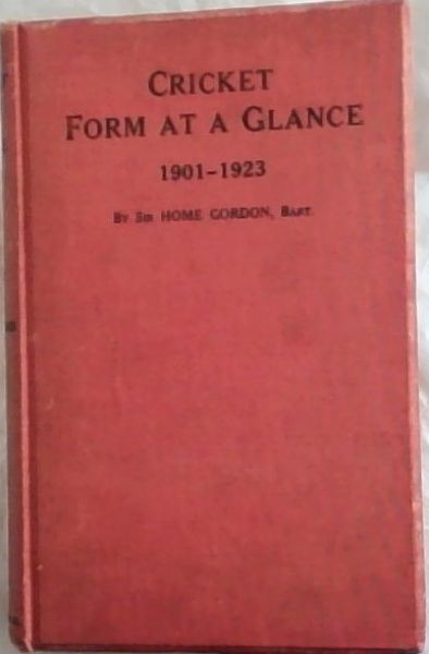 Cricket Form at a Glance 1901-1923: Cricket from a glance in this Century - Showing the Batting and Bowling of every Cricketer who has played in First-class Matches in any two Seasons between 1901 and 1923, with Test Match Averages, Aggregates and Out and Home Aggregates in the County Championship, 