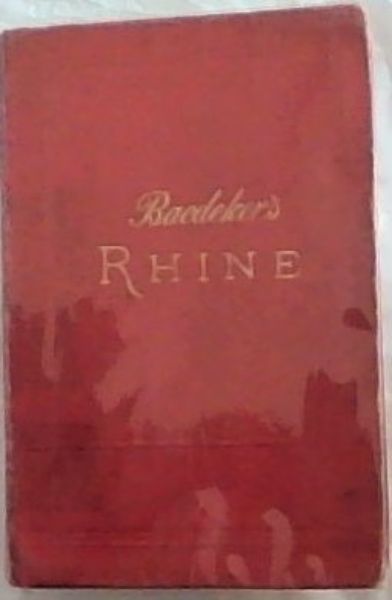 THE RHINE fom ROTTERDAM TO CONSTANCE: HANDBOOK FOR TRAVELLERS (With 45 Maps and 26 Plans)