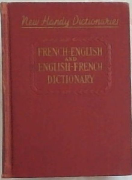 HANDY DICTIONARY OF THE FRENCH AND ENGLISH LANGUAGES: With Phonetic Transcription of every French Vocabulary Word - Spelling based on the Dictionnaire de l'Academie francaise (1932 - 1935) and on the Oxford English Dictionaries