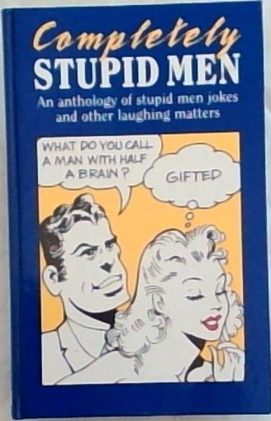 Completely Stupid Men: An anthology of stupid men jokes and other laughing matters