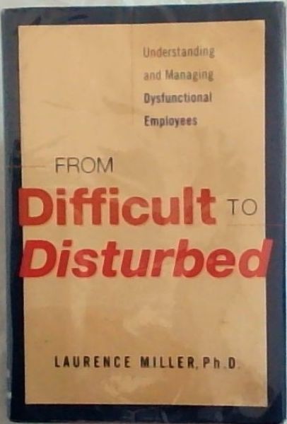 From Difficult to Disturbed: Understanding and Managing Dysfunctional Employees