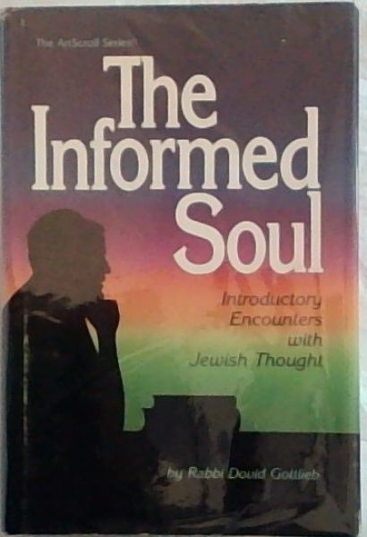 The Informed Soul: Introductory Encounters With Jewish Thought (The ArtScroll series)