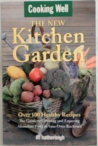 The New Kitchen Garden: The Guide to Growing and Enjoying Abundant Food in Your Own Backyard (Cooking Well) - Over 100 Healthy Recipes