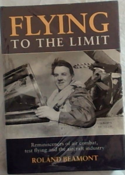 Flying to the Limit: Reminiscences of Air Combat, Test Flying and the Aircraft Industry