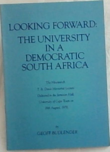 Looking forward: The university in a democratic South Africa : The Nineteenth T. B. Davie memorial lecture delivered in the Jameson Hall, University of Cape Town, 18th August 1978 (The T. B. Davie memorial lecture)