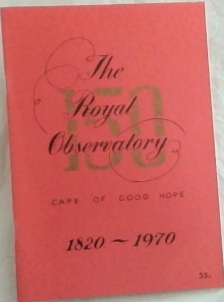 THE ROYAL OBSERVATORY AT THE CAPE OF GOOD HOPE 1820 - 1970 : A Sesquicentennial Offering