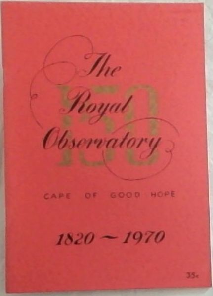 THE ROYAL OBSERVATORY AT THE CAPE OF GOOD HOPE 1820 - 1970 : A Sesquicentennial Offering