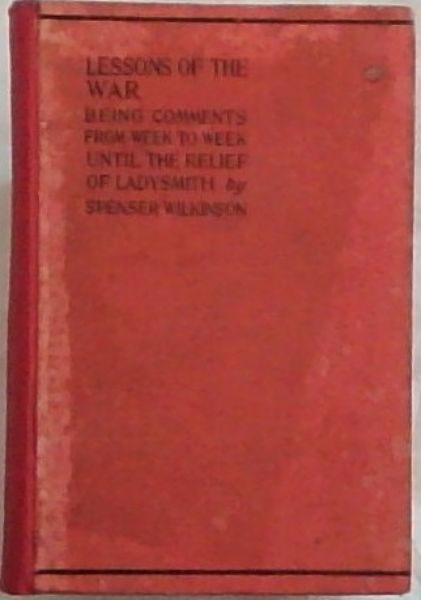 Lessons of the War: Being Comments from Week to Week. To the Relief of Ladysmith