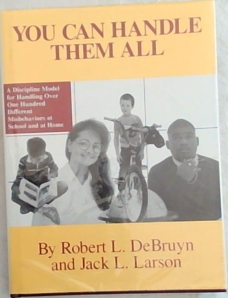 You Can Handle Them All : A Discipline Model for Handling over One Hundred Different Misbehaviors At School and At Home