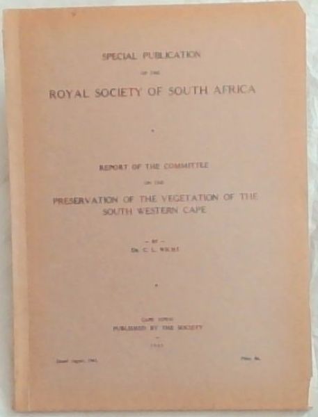 SPECIAL PUBLICATIONS OF THE ROYAL SOCIETY OF SOUTH AFRICA: Report of the Committee on the Preservation of the Vegetation of the South Western Cape - Issued August, 1945