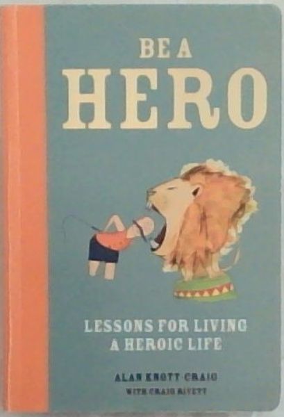BE A HERO: Lessons for Living A Heroic Life