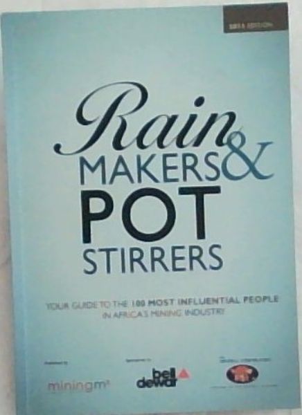 RAIN MAKERS AND POT STIRRERS: YOUR GUIDE TO THE 100 MOST INFLUENTIAL PEOPLE IN SA'S MINING INDUSTRY - 2011 EDITION (SOUTH AFRICA - SPONSORED BY BELL-DEWAR THE MINERAL CORPORATION)