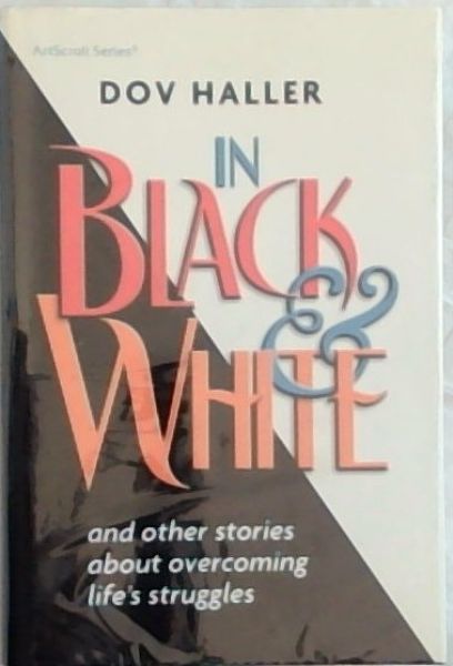 IN BLACK AND WHITE: AND OTHER STORIES ABOUT OVERCOMING LIFE'S STRUGGLES. (Art Scroll Series)