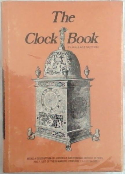 The Clock Book: Being a Description of Foreign and American Antique Clocks, and a List of their Makers, Profusely Illustrated