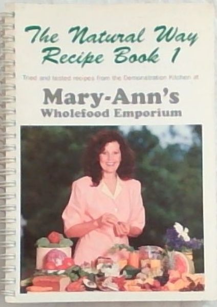 The Natural Way Recipe Book 1: Tried and Tested Recipes from the Demonstration Kitchen at Mary-Ann's Wholefood Emporium