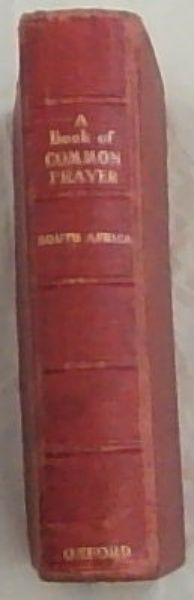 A Book of Common Prayer South Africa and administrative of the sacraments and other rites and ceremonies of the church together with the form and manner of making, ordaining and consecrating of bishops , priests and deacons