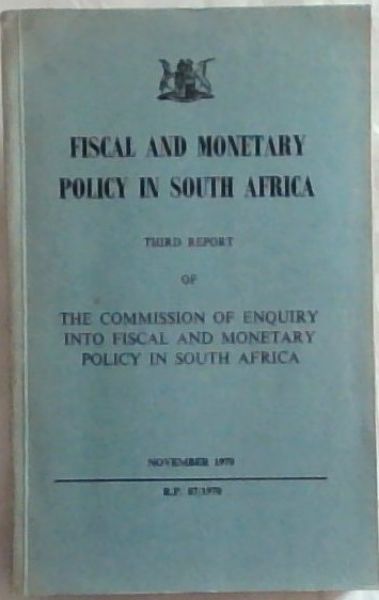Fiscal and Monetary Policy in South Africa THIRD REPORT OF the Commission of Enquiry into Fiscal and Momentary Policy in South Africa (November 1970) R.P. 87/1970