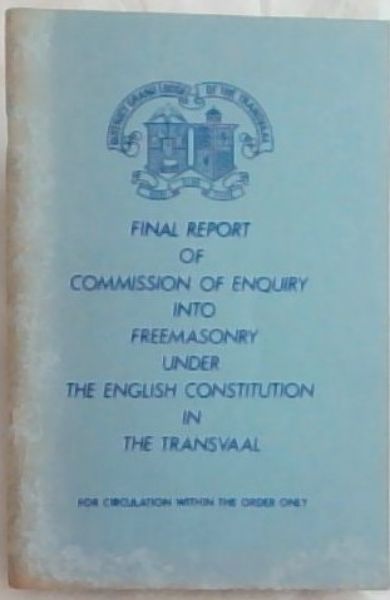 Final Report of Commission of Enquiry into Freemasonry under The English Constitution in The Transvaal (District Grand Lodge of the Transvaal) English Constitution