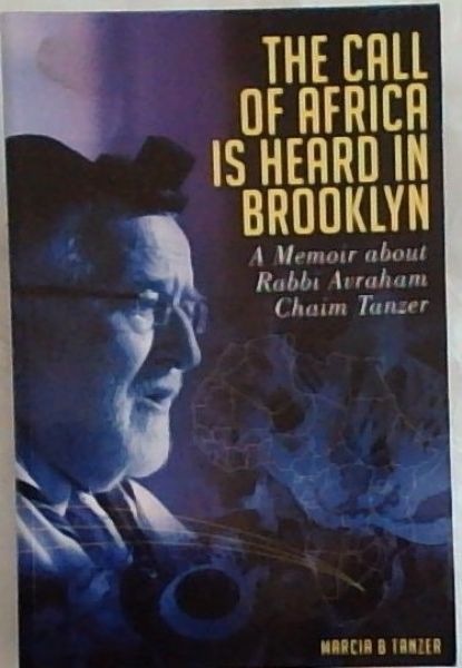 The Call Of Africa Is Heard In Brooklyn: A Memoir about Rabbi Avraham Chaim Tanzer