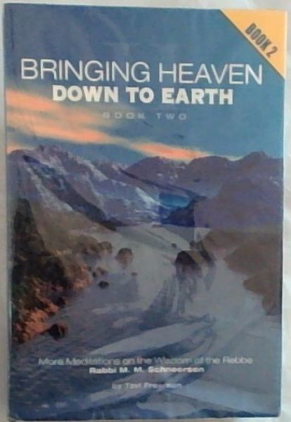 Bringing Heaven Down to Earth: Meditations on the wisdom of the Rebbe Rabbi Menachem Mendel Schneerson - Book II only