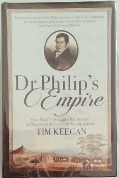 Dr Philips Empire: One Mans Struggle for Justice in Nineteenth-Century South Africa
