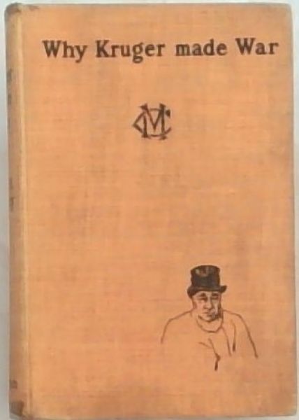 Why Kruger Made War or Behind the Boer Scenes - (With Two Chapters on the Past and Future of the Rand and the Mining Industry, by A. Cooper Key)