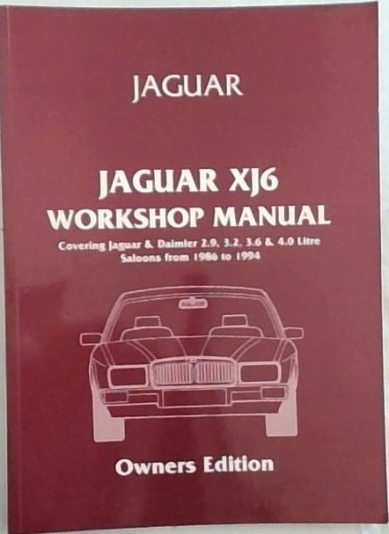 Jaguar XJ6 Workshop Manual (1986-1994) Owners Edition : Covering Jaguar & Daimler Saloons Fitted with 2.9, 3.2. 3.6 and 4.0 Litre Engines plus Fuel, Ignition & Cooling Systems, Manual & Automatic, Gearboxes, Transmission, Suspension & Hubs, Steering, Braking, Electrics & Bodywork