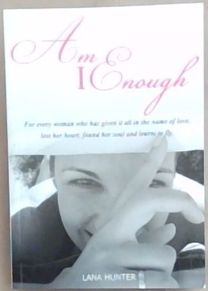 Am I Enough: For every woman who has given it all in the name of love, lost her heart, found her soul and learnt to fly