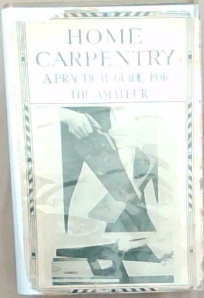 Home Carpentry: A practical guide for the amateur in carpentry, joinery, the use of tools, lathe working, ornamental woodwork, selection of timber, etc., etc