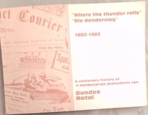WHERE THE THUNDER ROLLS - DIE DONDERSLAG 1882-1982 : A CENTENARY HISTORY OF 'N HONDERJARIGE GESKIEDENIS VAN DUNDEE NATAL
