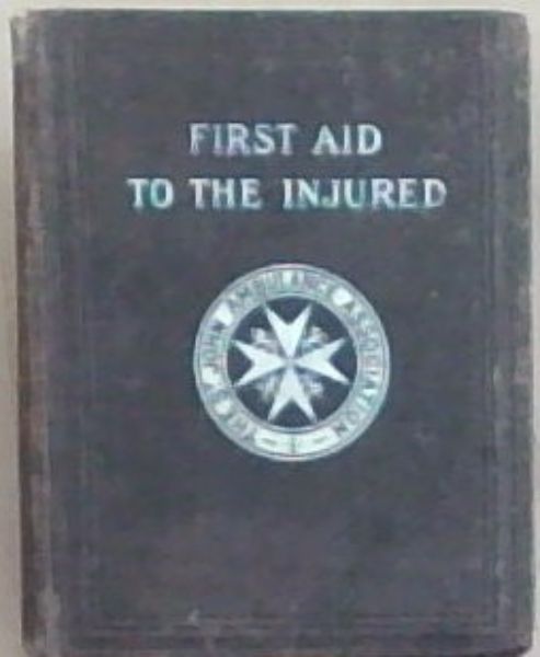 First Aid to the Injured: Arranged According to the Revised Syllabus of the First Aid Course of the St. John Ambulance Association
