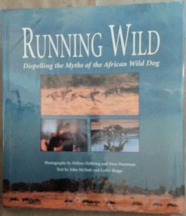 Running Wild: Dispelling the Myths of the African Wild Dog (Signed by Helene Heldring and Dave Hamman, Photographers)
