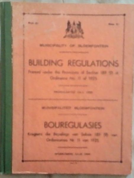 Municipality of Bloemfontein / Munisipaliteit Bloemfontein: Building Regulations: Framed under the Provisions of Section 189 ((9) of Ordinance No.11 of 1925 / Bourgegulasies: Kragtens die Bepalings van Seksie 189 (9) van Ordonnansie Nr. 11 van 1925 -(Promulgated July,1935/Afgekondig Julie 1935)