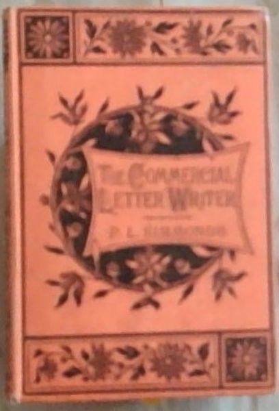 The Commercial Letter Writer: A Series of modern and practical letters of business, trade circulars, forms, etc. (Selected from Actual Mercantile Correspondence)