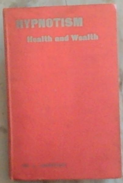 Hypnotism or Health and Wealth within the reach of everybody: A Practical, Concise and Up-To-Date Method