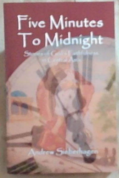 Five Minutes To Midnight: Stories of God's Faithfulness in Central Asia (Signed by the author Andrew Sieberhagen)