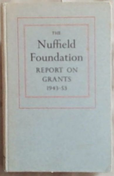 The Nuffield Foundation: Report on Grants Made during the ten years April 1943 to March 1953
