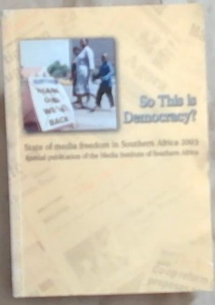 So This is Democracy State of media freedom in Southern Africa 2003 - Annual publication of the Media Institute of Southern Africa