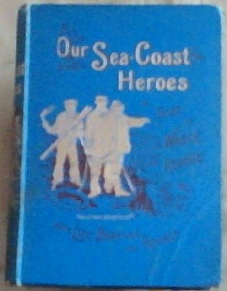 Our Sea-Coast Heroes: Stories of Wreck and of Rescue by the Lifeboat and Rocket