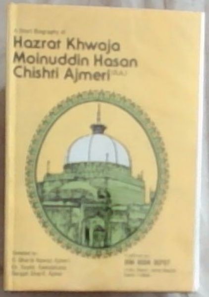 Khwaja-e-Azam: Short Biography of Hazrat Khwaja Moinuddin Hassan Chishti of Ajmer