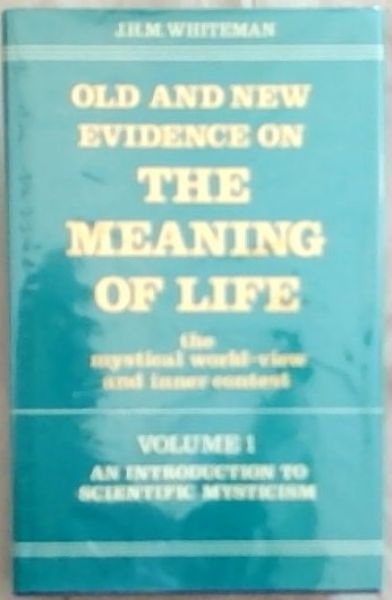 Old and New Evidence on The Meaning of Life: The Mystical World-view and Inner Contest - Volume No I - An Introduction to Scientific Mysticism