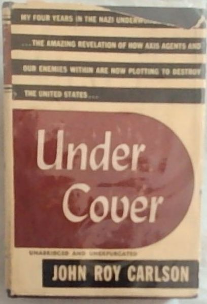 UNDER COVER: My Four Years in the Nazi Underworld of America. The Amazing Revelation of How Axis Agents and Out Enemies Within Are Now Plotting to Destroy the United States (Unabridged and Unexpurgated)