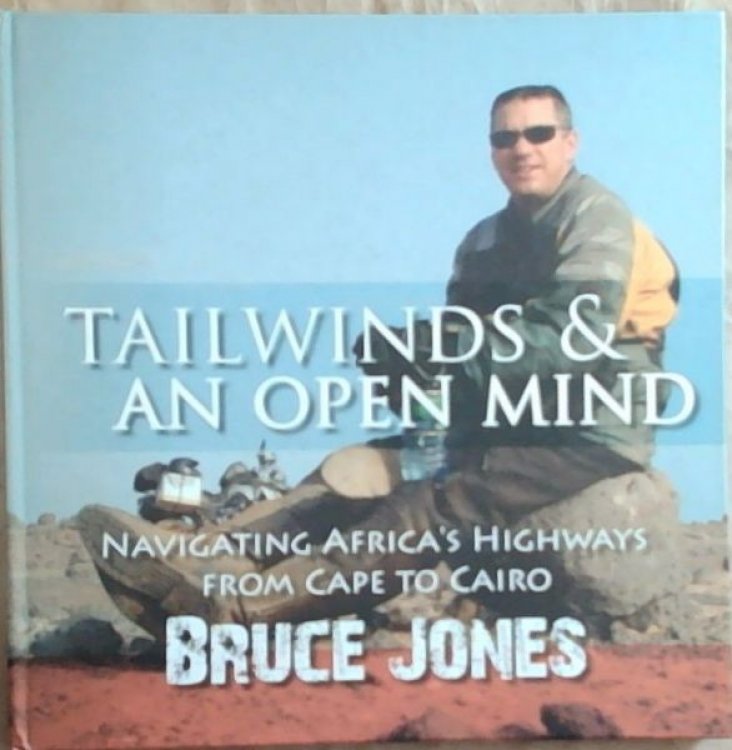 TAILWINDS AND AN OPEN MIND: Navigating Africa's Highways From Cape To Cairo . A Mind-Boggling, Bum-Numbing Epic Journey Covering 15 000km over 39 Days (Signed and inscribed by the author Bruce Jones)