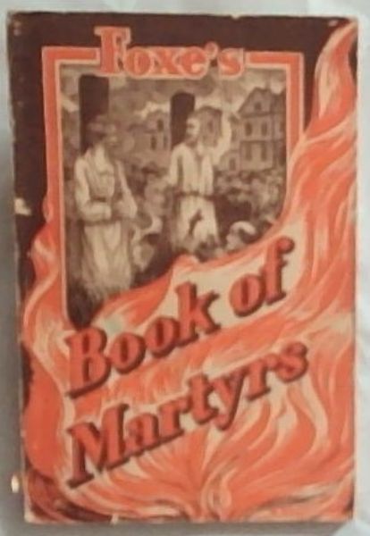 Foxe's Book Of Martyrs : The Life of John Foxe - John Foxe, 1517-1587