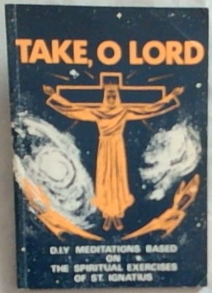 Take, O Lord: A D.I.Y. Manual for Private Retreats or Prayerful Reading, at Home or Elsewhere, Full-time or Part-time. (Signed by the author Guy Brinkworth S.J.)