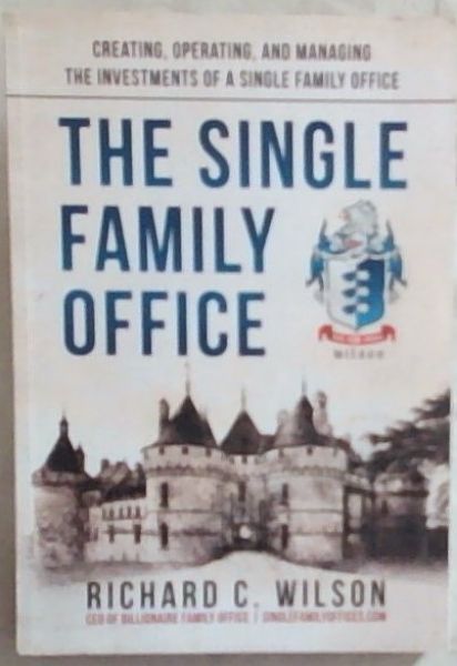 The Single Family Office: Creating, Operating & Managing Investments of a Single Family Office