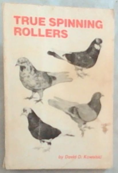 True Spinning Rollers: The complete, step-by-step guide to breeding your own champion Birmingham Roller pigeons