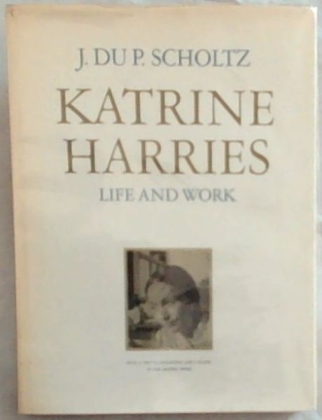 Katrine Harries: Life and work (Signed by the author J.Du P Scholtz. Limited edition of 500 copies, of which this is NO.121. Rare Especially Signed)